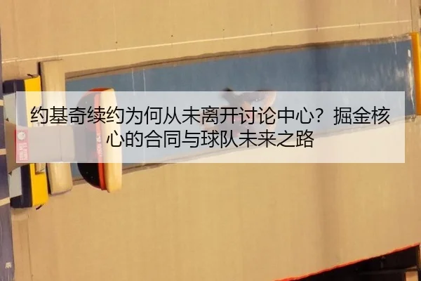 约基奇续约为何从未离开讨论中心？掘金核心的合同与球队未来之路
